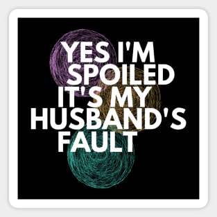 Yes I'm Spoiled It's My Husband's Fault Magnet